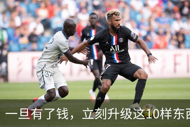 一旦有了钱，立刻升级这10样东西，人生会变得不一样，没有遗憾！