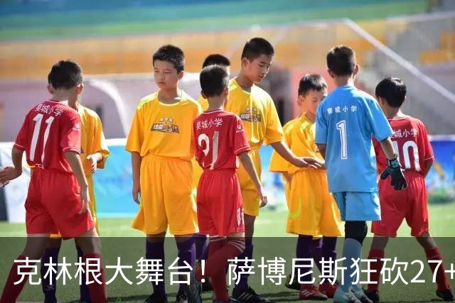 克林根大舞台！萨博尼斯狂砍27+19+10，杨瀚森苦守一场，他该上场