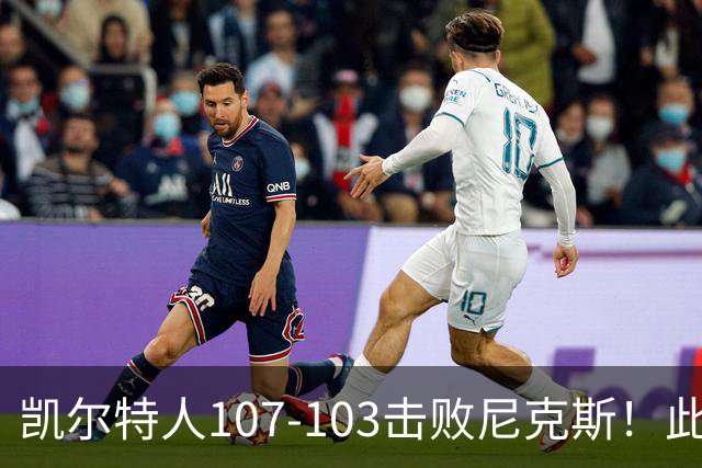 凯尔特人107-103击败尼克斯！此战看到4个事实：塔图姆不愧是年薪5800万球员