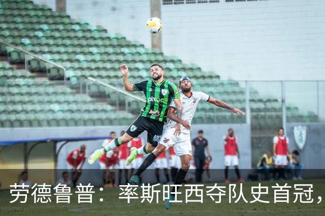 劳德鲁普：率斯旺西夺队史首冠，不知他们何时再赢一个