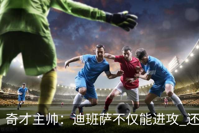 奇才主帅：迪班萨不仅能进攻 还能防守强点&抢下关键篮板