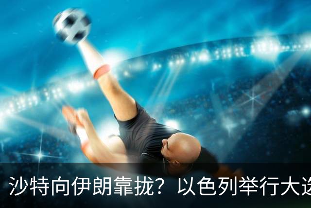 沙特向伊朗靠拢？以色列举行大选