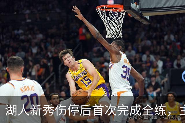 湖人新秀伤停后首次完成全练，主帅：这是重要一步