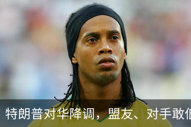 特朗普对华降调，盟友、对手敢低头吗？