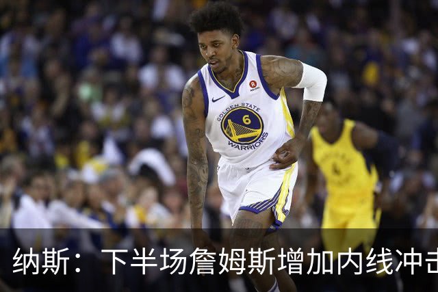 纳斯：下半场詹姆斯增加内线冲击，带动了防守