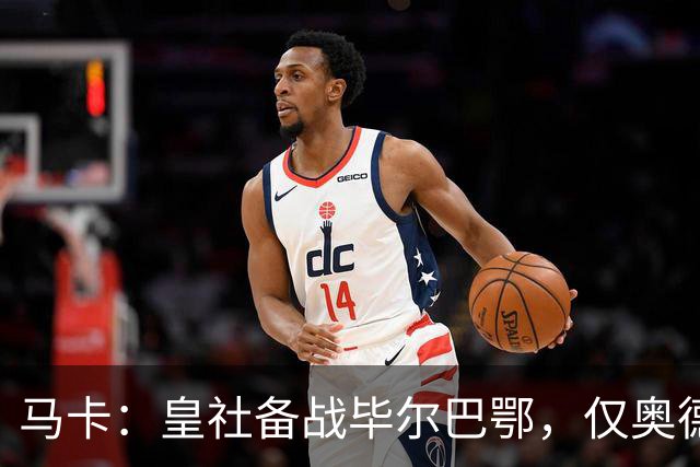 马卡：皇社备战毕尔巴鄂，仅奥德里奥索拉伤缺
