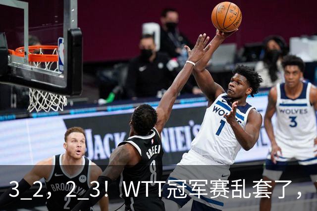 3 2，2 3！WTT冠军赛乱套了，两将大逆转，松岛辉空险些翻车，国乒连胜