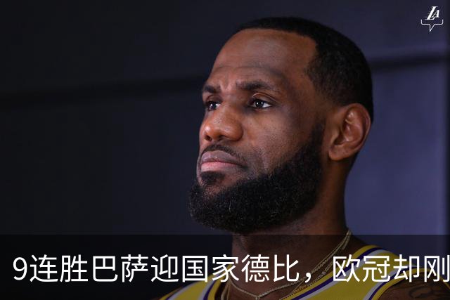 9连胜巴萨迎国家德比，欧冠却刚被巴黎灌了4球